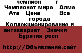 11.1) чемпион :1988 г - Чемпионат мира - Алма-Ата › Цена ­ 199 - Все города Коллекционирование и антиквариат » Значки   . Бурятия респ.